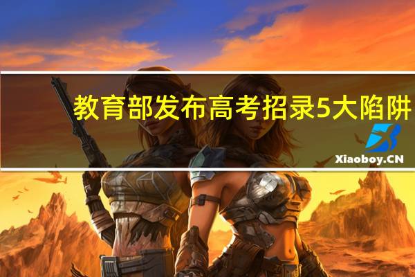 教育部发布高考招录5大陷阱,都有哪些内容