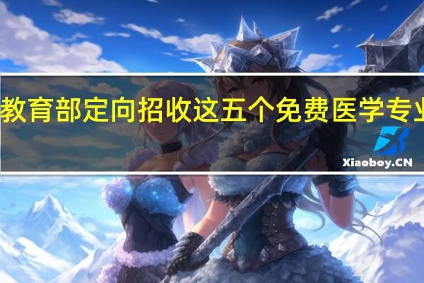 教育部定向招收这五个免费医学专业学生，毕业包分配，你会报考医学专业吗