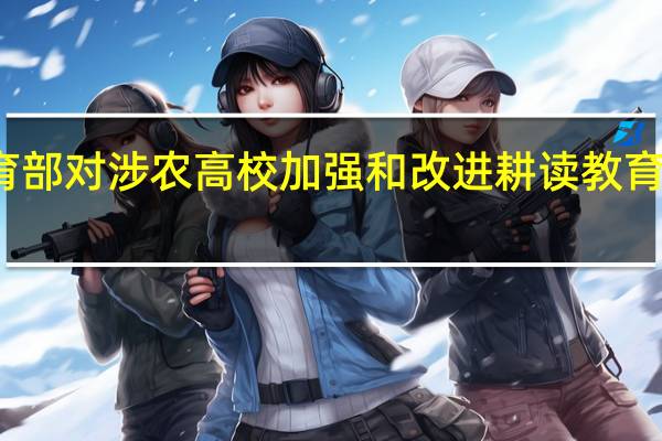 教育部对涉农高校加强和改进耕读教育作出部署，对学生们有何影响