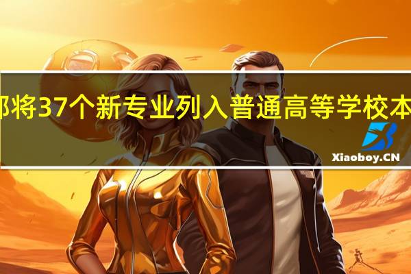教育部将37个新专业列入普通高等学校本科专业目录,你觉得什么专业有趣