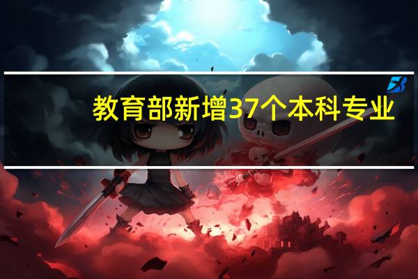 教育部新增37个本科专业，并撤销了哪些专业