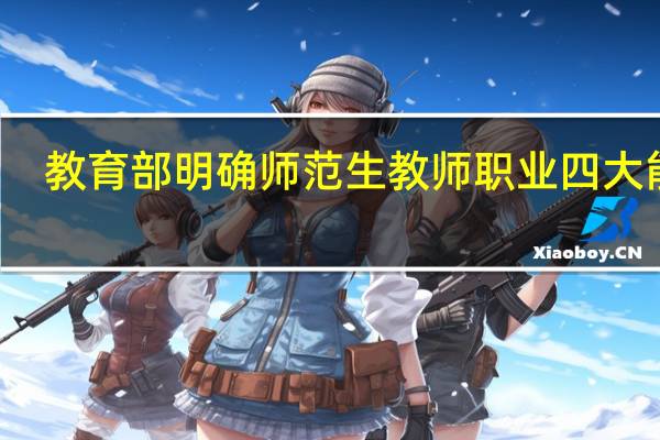 教育部明确师范生教师职业四大能力，你知道是哪四大吗