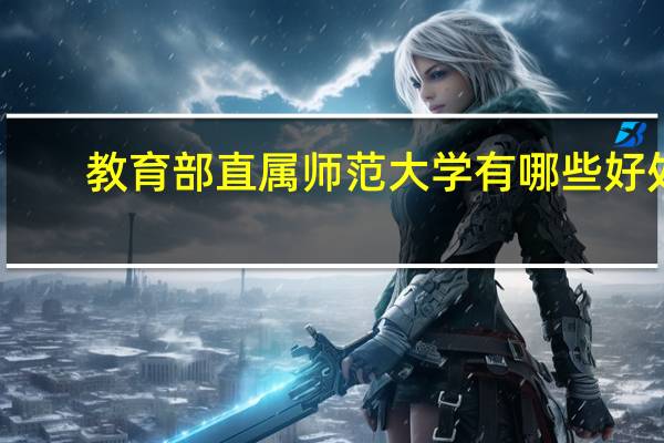 教育部直属师范大学有哪些好处（教育部直属师范大学有哪些）