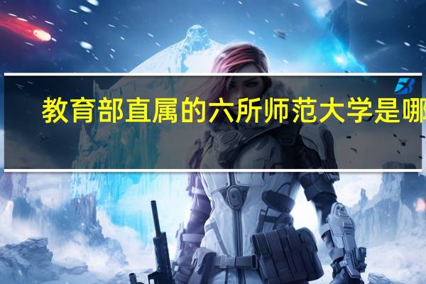 教育部直属的六所师范大学是哪些