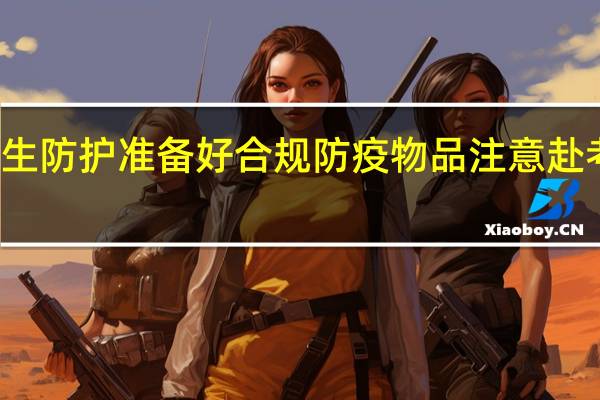 教育部谈考生防护 准备好合规防疫物品注意赴考途中的个人防护