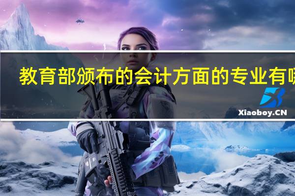 教育部颁布的会计方面的专业有哪些