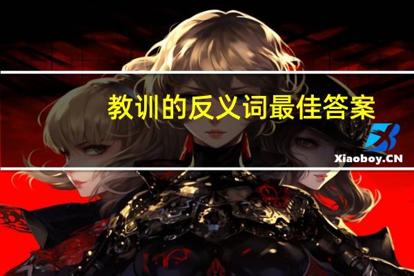 教训的反义词最佳答案（教训的反义词）