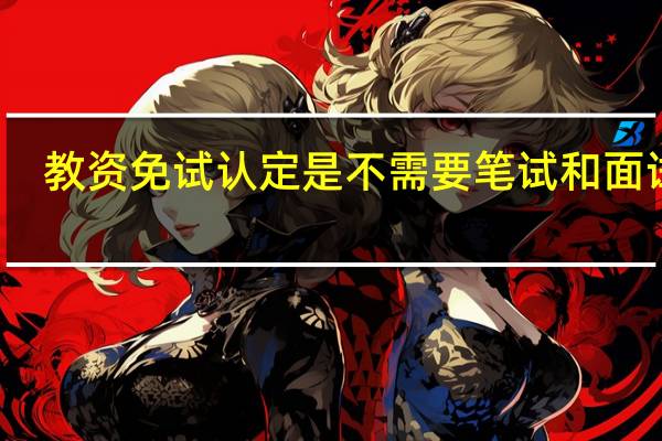 教资免试认定是不需要笔试和面试吗