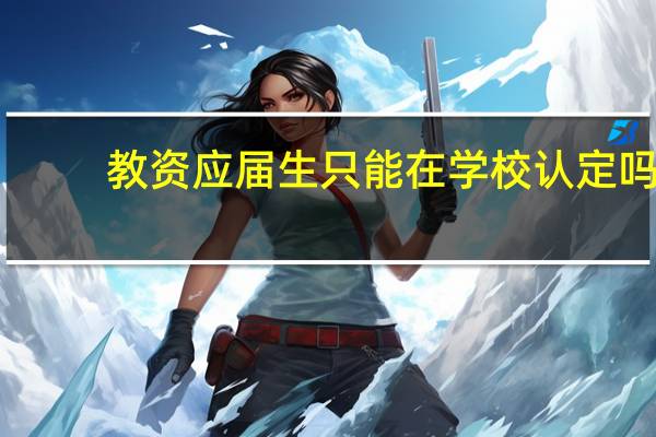 教资应届生只能在学校认定吗