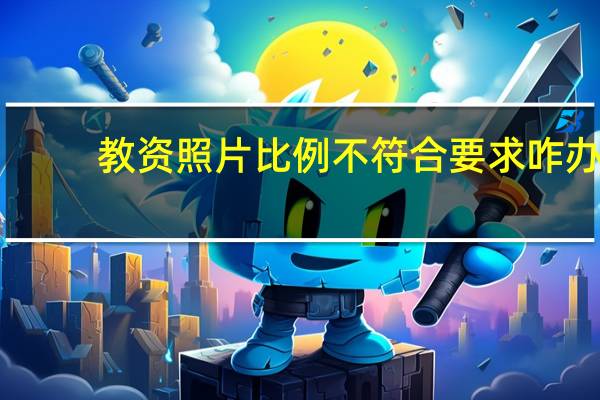 教资照片比例不符合要求咋办