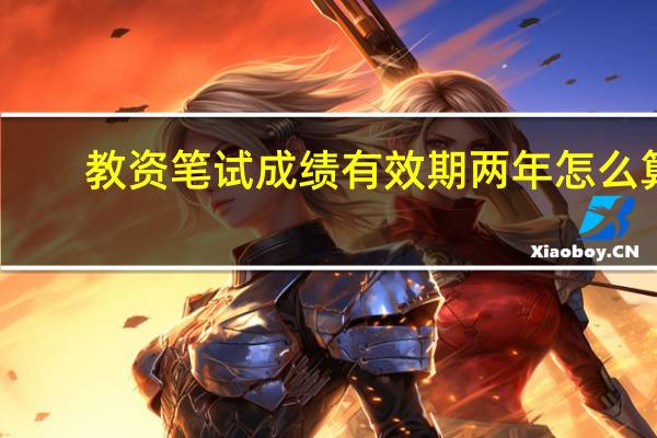 教资笔试成绩有效期两年怎么算