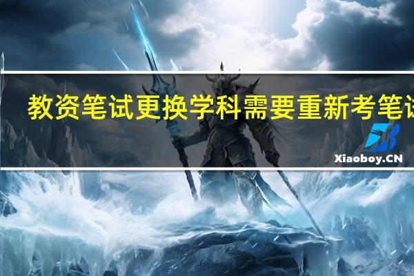 教资笔试更换学科需要重新考笔试吗