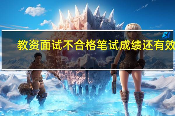 教资面试不合格笔试成绩还有效吗