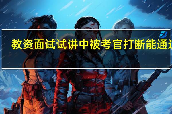 教资面试试讲中被考官打断能通过吗