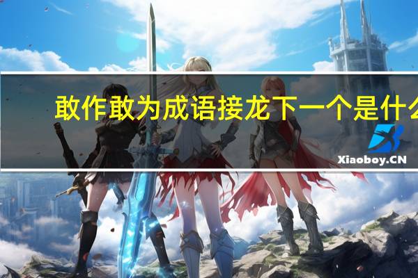 敢作敢为成语接龙下一个是什么（敢作敢为成语接龙）