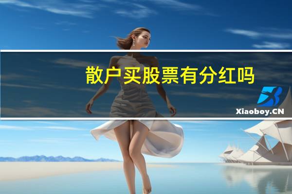 散户买股票有分红吗(股票什么时候分红)