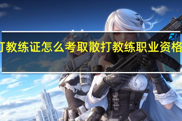 散打教练证怎么考取 散打教练职业资格证怎么考