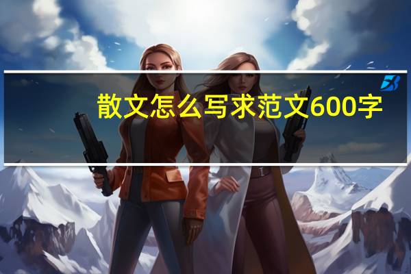 散文怎么写求范文600字（散文怎么写）