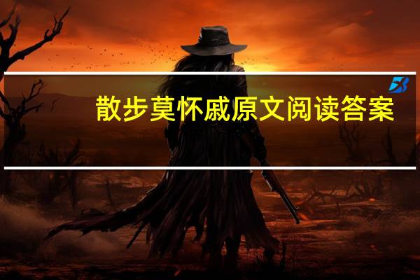 散步莫怀戚原文阅读答案(散步莫怀戚原文)