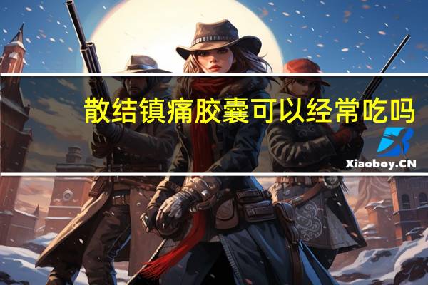 散结镇痛胶囊可以经常吃吗（散结镇痛胶囊能长期吃）