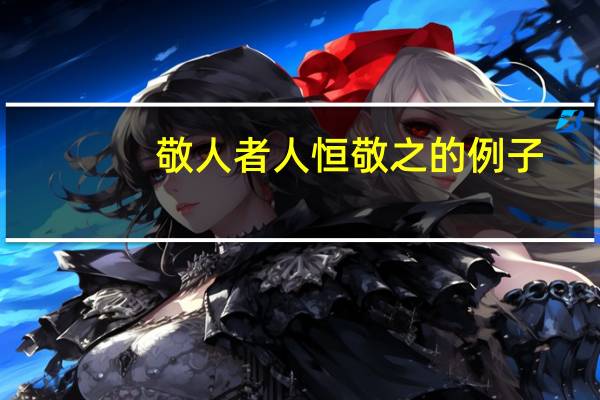 敬人者人恒敬之的例子（敬人者人恒敬之）