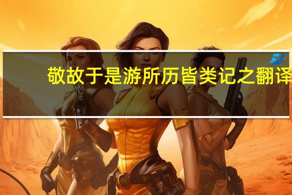 敬故于是游所历皆类记之翻译
