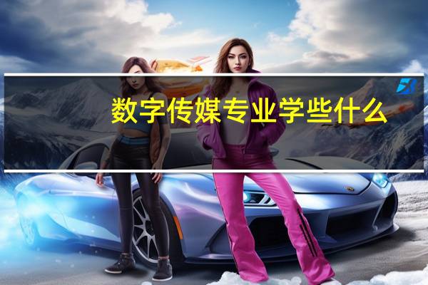 数字传媒专业学些什么