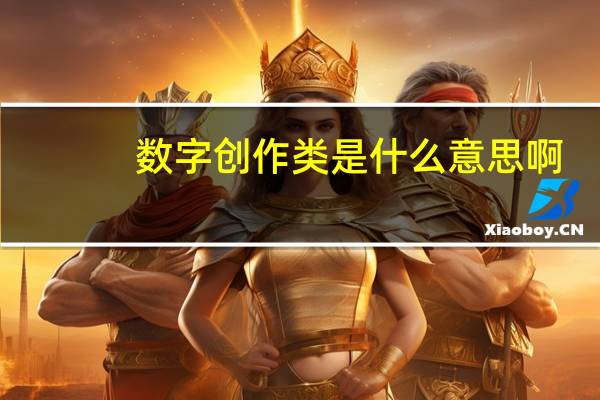 数字创作类是什么意思啊