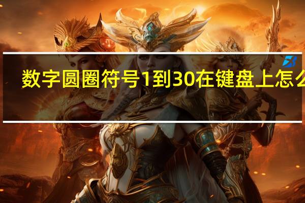 数字圆圈符号1到30在键盘上怎么打（数字圆圈符号1到20）
