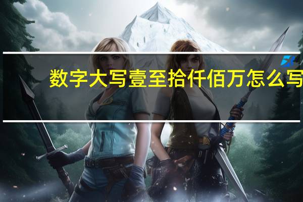 数字大写壹至拾仟佰万怎么写
