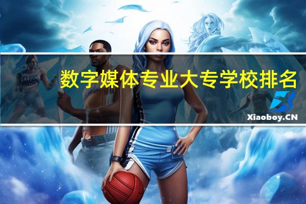 数字媒体专业大专学校排名