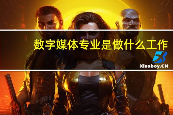 数字媒体专业是做什么工作