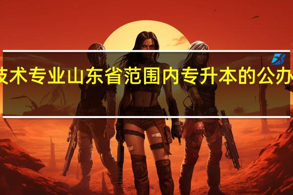 数字媒体技术专业山东省范围内专升本的公办二本院校有哪些