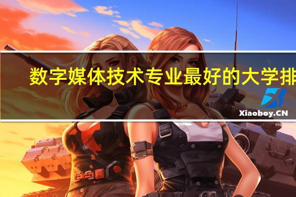 数字媒体技术专业最好的大学排名