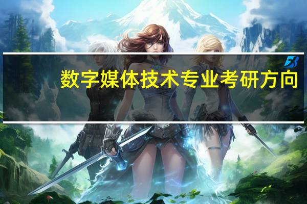 数字媒体技术专业考研方向