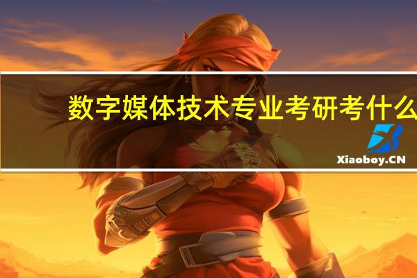 数字媒体技术专业考研考什么