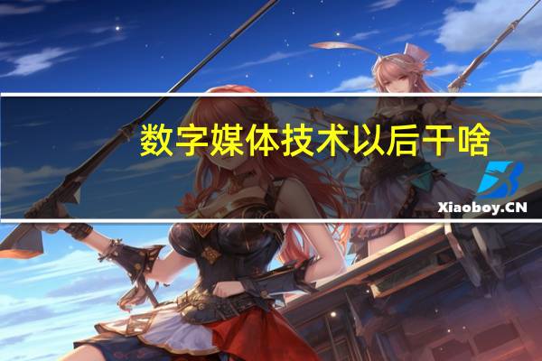 数字媒体技术以后干啥