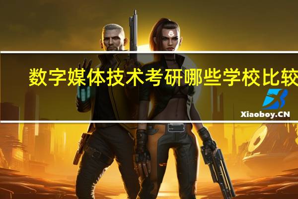 数字媒体技术考研哪些学校比较好
