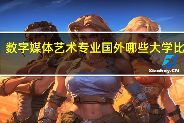数字媒体艺术专业国外哪些大学比较好