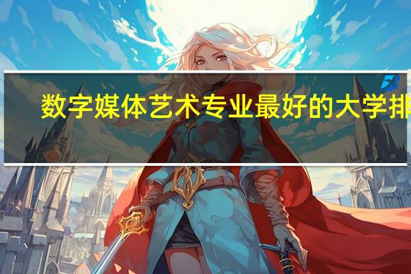 数字媒体艺术专业最好的大学排名