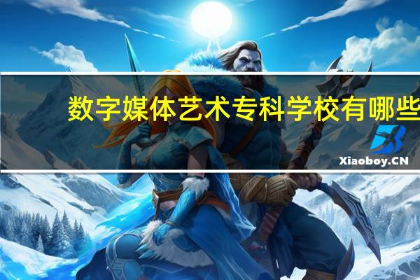 数字媒体艺术专科学校有哪些