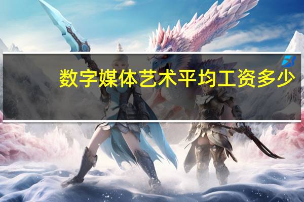 数字媒体艺术平均工资多少