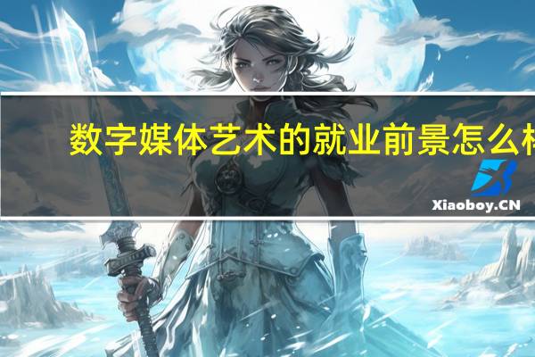 数字媒体艺术的就业前景怎么样