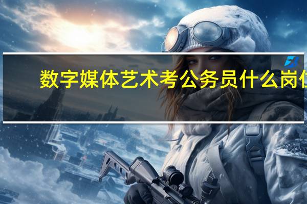 数字媒体艺术考公务员什么岗位