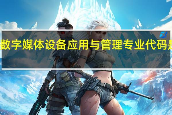 数字媒体设备应用与管理专业代码是什么