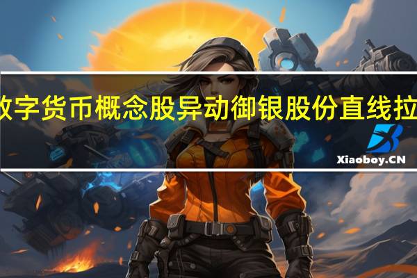 数字货币概念股异动 御银股份直线拉升涨停