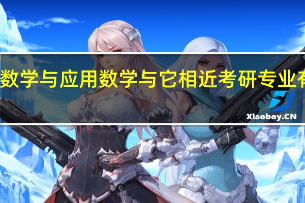 数学与应用数学与它相近考研专业有哪些