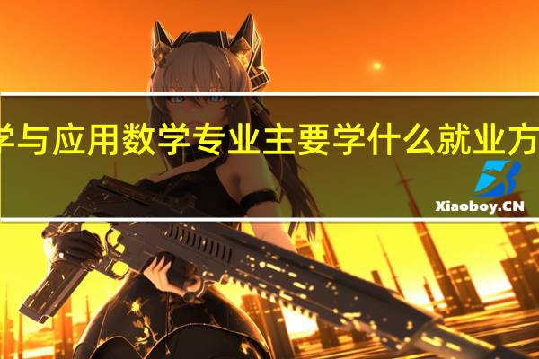 数学与应用数学专业主要学什么 就业方向有哪些