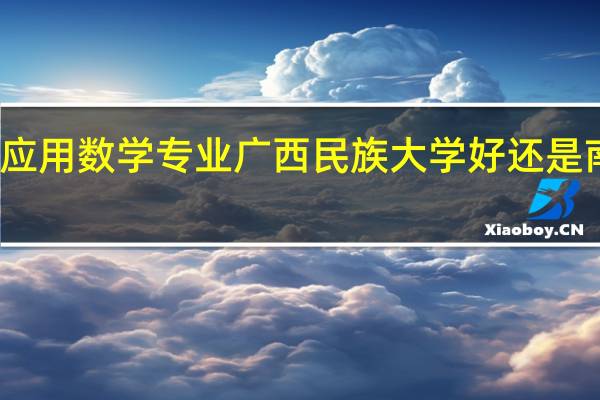 数学与应用数学专业广西民族大学好还是南宁师范大学