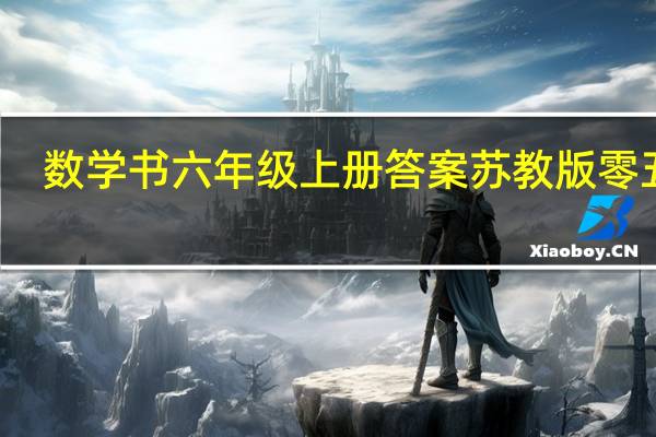 数学书六年级上册答案苏教版零五网（数学书六年级上册答案苏教版）